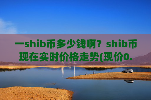一shib币多少钱啊？shib币现在实时价格走势(现价0.00022761元)