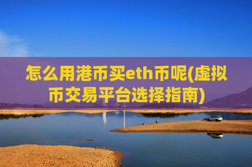 怎么用港币买eth币呢(虚拟币交易平台选择指南)