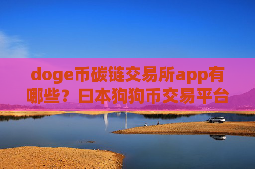 doge币碳链交易所app有哪些？曰本狗狗币交易平台app