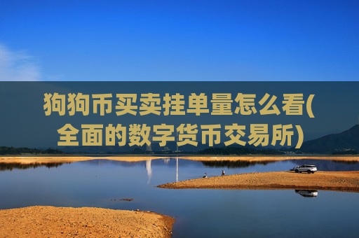 狗狗币买卖挂单量怎么看(全面的数字货币交易所)