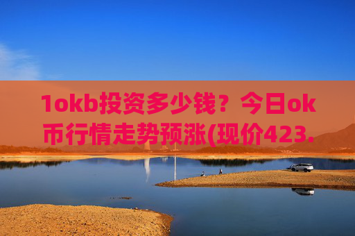 1okb投资多少钱？今日ok币行情走势预涨(现价423.378元)