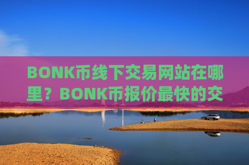 BONK币线下交易网站在哪里？BONK币报价最快的交易app