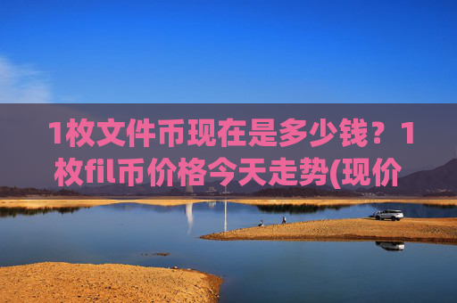 1枚文件币现在是多少钱？1枚fil币价格今天走势(现价58.0213元)