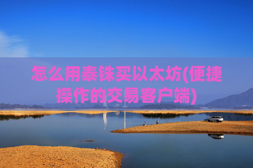 怎么用泰铢买以太坊(便捷操作的交易客户端)