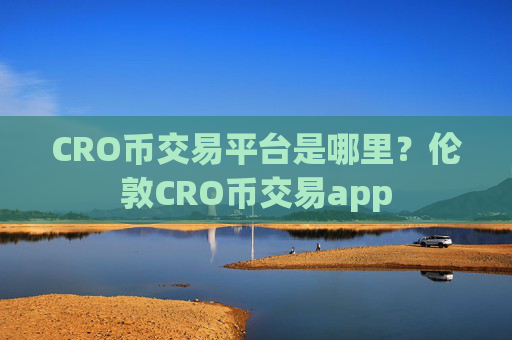 CRO币交易平台是哪里?伦敦CRO币交易app