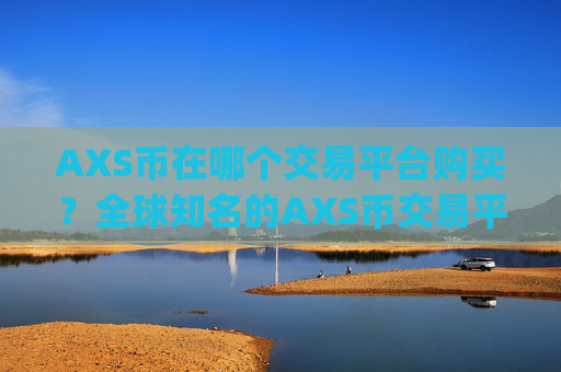 AXS币在哪个交易平台购买？全球知名的AXS币交易平台app