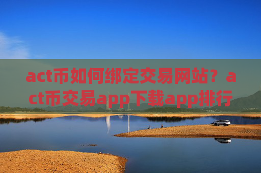 act币如何绑定交易网站？act币交易app下载app排行手机