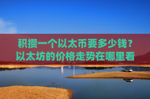 积攒一个以太币要多少钱？以太坊的价格走势在哪里看的(现价28287.94元)