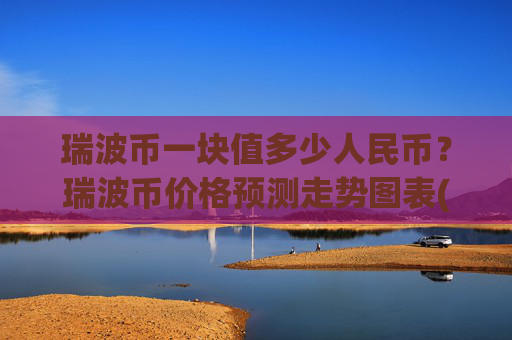 瑞波币一块值多少人民币？瑞波币价格预测走势图表(现价17.0995元)