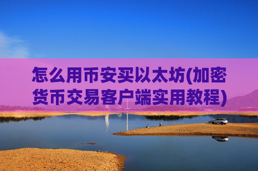 怎么用币安买以太坊(加密货币交易客户端实用教程)