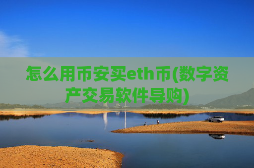 怎么用币安买eth币(数字资产交易软件导购)