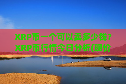 XRP币一个可以卖多少钱？XRP币行情今日分析(现价17.1634元)