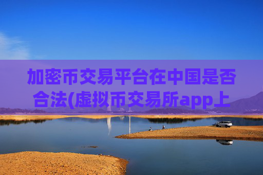 加密币交易平台在中国是否合法(虚拟币交易所app上线新功能)