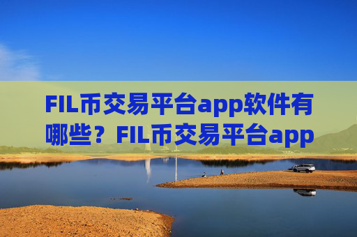 FIL币交易平台app软件有哪些？FIL币交易平台app怎么充值