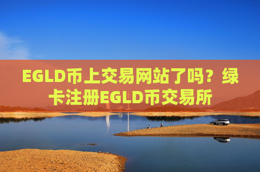 EGLD币上交易网站了吗？绿卡注册EGLD币交易所