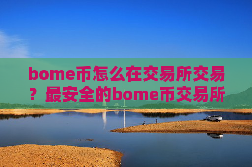 bome币怎么在交易所交易？最安全的bome币交易所