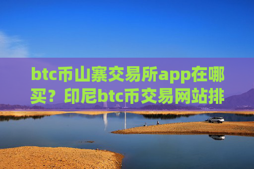 btc币山寨交易所app在哪买？印尼btc币交易网站排名