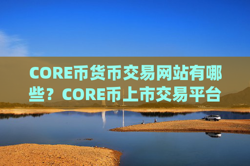 CORE币货币交易网站有哪些？CORE币上市交易平台app有几家