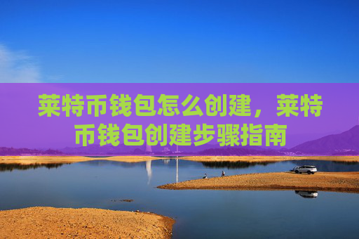 莱特币钱包怎么创建，莱特币钱包创建步骤指南