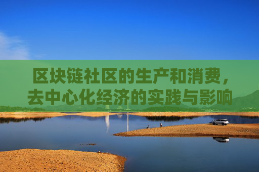 区块链社区的生产和消费，去中心化经济的实践与影响
