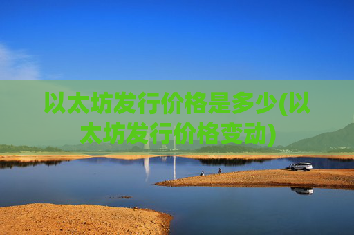 以太坊发行价格是多少(以太坊发行价格变动)