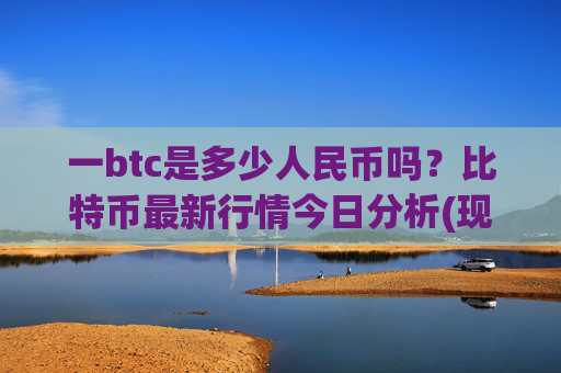 一btc是多少人民币吗？比特币最新行情今日分析(现价738210.99元)