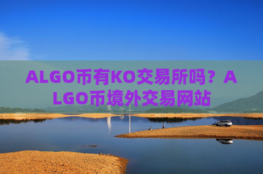 ALGO币有KO交易所吗？ALGO币境外交易网站