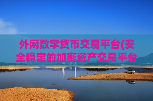 外网数字货币交易平台(安全稳定的加密资产交易平台推荐)