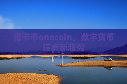 维卡币onecoin，数字货币投资新趋势