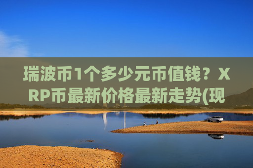 瑞波币1个多少元币值钱？XRP币最新价格最新走势(现价17.2374元)