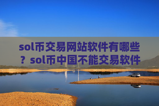sol币交易网站软件有哪些？sol币中国不能交易软件下载