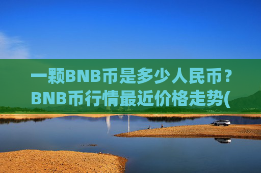 一颗BNB币是多少人民币？BNB币行情最近价格走势(现价5315.29元)