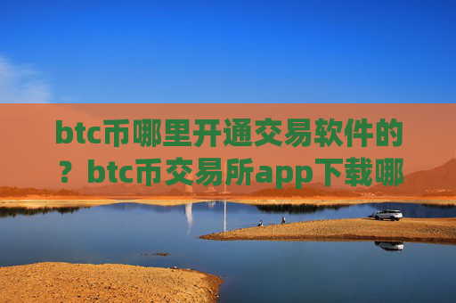 btc币哪里开通交易软件的？btc币交易所app下载哪些好