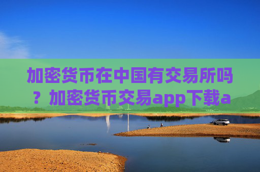 加密货币在中国有交易所吗？加密货币交易app下载app下载苹果