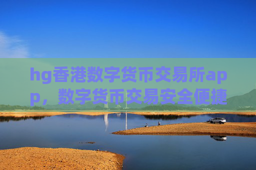 hg香港数字货币交易所app，数字货币交易安全便捷平台