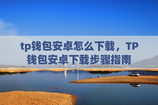 tp钱包安卓怎么下载，TP钱包安卓下载步骤指南