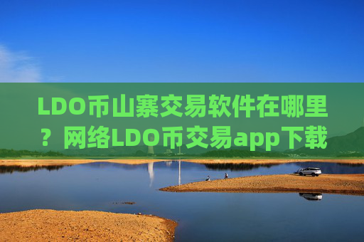 LDO币山寨交易软件在哪里？网络LDO币交易app下载