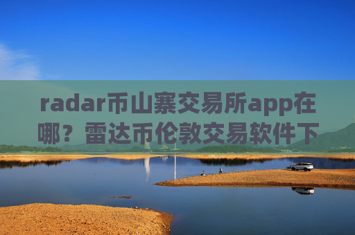 radar币山寨交易所app在哪？雷达币伦敦交易软件下载