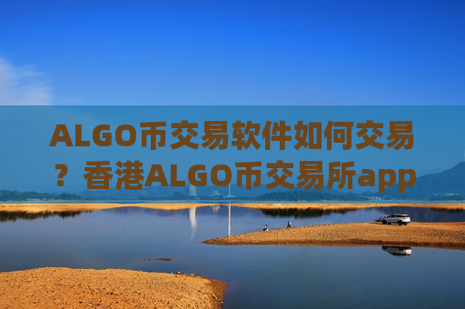 ALGO币交易软件如何交易？香港ALGO币交易所app排行