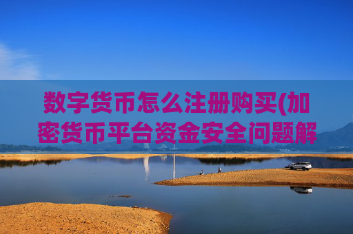 数字货币怎么注册购买(加密货币平台资金安全问题解析)