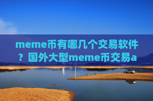 meme币有哪几个交易软件？国外大型meme币交易app下载