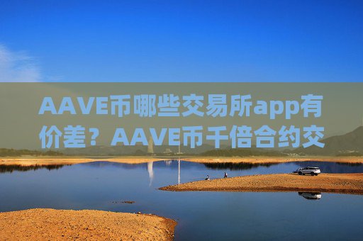 AAVE币哪些交易所app有价差？AAVE币千倍合约交易所app下载