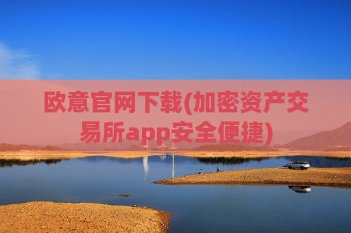 欧意官网下载(加密资产交易所app安全便捷)