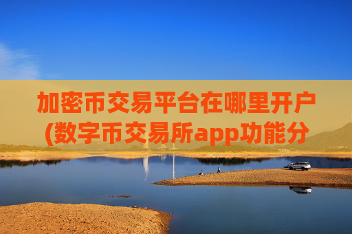 加密币交易平台在哪里开户(数字币交易所app功能分析)