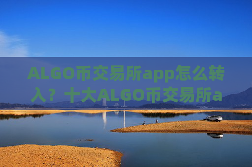 ALGO币交易所app怎么转入？十大ALGO币交易所app下载是什么