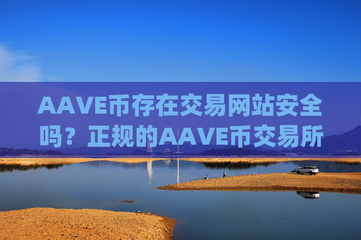 AAVE币存在交易网站安全吗?正规的AAVE币交易所app下载介绍
