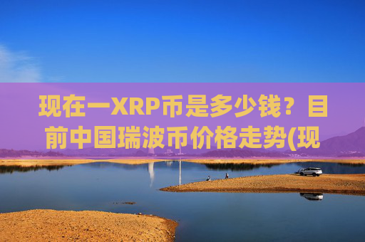 现在一XRP币是多少钱?目前中国瑞波币价格走势(现价17.2416元)