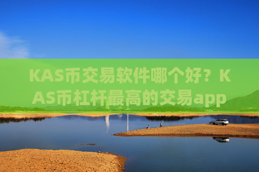 KAS币交易软件哪个好？KAS币杠杆最高的交易app