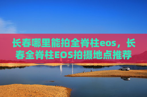 长春哪里能拍全脊柱eos，长春全脊柱EOS拍摄地点推荐