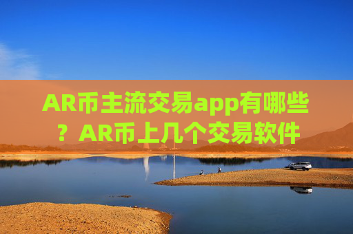 AR币主流交易app有哪些？AR币上几个交易软件
